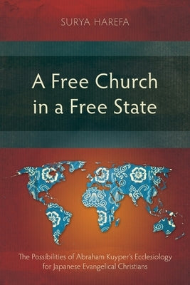 A Free Church in a Free State: The Possibilities of Abraham Kuyper's Ecclesiology for Japanese Evangelical Christians by Harefa, Surya