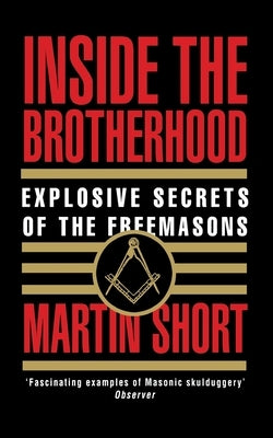 Inside the Brotherhood: Explosive Secrets of the Freemasons by Short, Martin