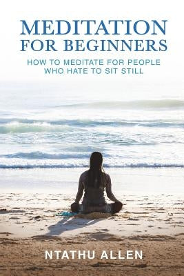 Meditation for Beginners: How to Meditate for People Who Hate to Sit Still by Allen, Ntathu