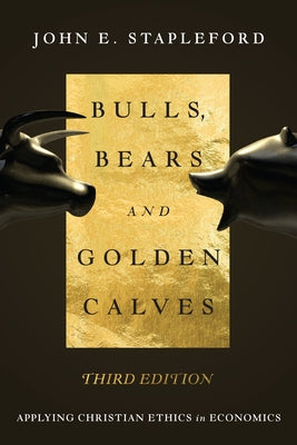 Bulls, Bears and Golden Calves: Applying Christian Ethics in Economics by Stapleford, John E.