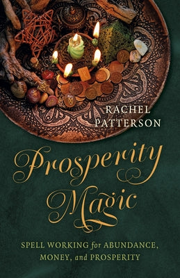 Prosperity Magic: Spell Working for Abundance, Money, and Prosperity by Patterson, Rachel