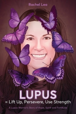 LUPUS = Lift Up, Persevere, Use Strength: A Lupus Warrior's Story of Hope, Spirit and Fortitude by Lea, Rachel