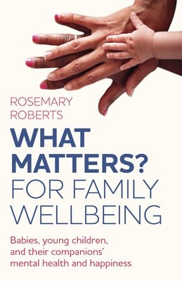What Matters? for Family Wellbeing: Babies, Young Children, and Their Companions' Mental Health and Happiness by Roberts, Rosemary