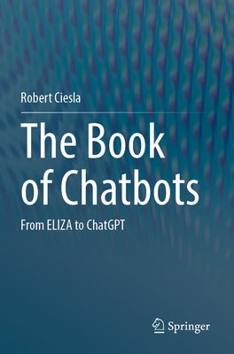 The Book of Chatbots: From Eliza to ChatGPT by Ciesla, Robert