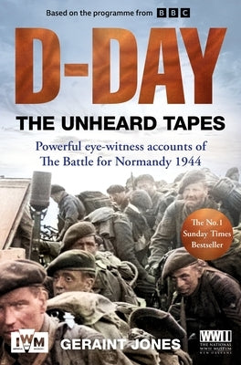 D-Day: The Unheard Tapes: Powerful Eye-Witness Accounts of the Battle for Normandy 1944 by Jones, Geraint