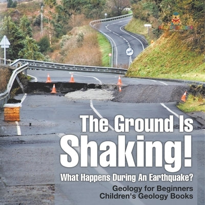 The Ground Is Shaking! What Happens During An Earthquake? Geology for Beginners Children's Geology Books by Baby Professor
