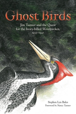 Ghost Birds: Jim Tanner and the Quest for the Ivory-Billed Woodpecker, 1935-1941 by Bales, Stephen Lyn