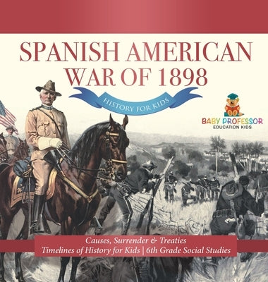 Spanish American War of 1898 - History for Kids - Causes, Surrender & Treaties Timelines of History for Kids 6th Grade Social Studies by Baby Professor