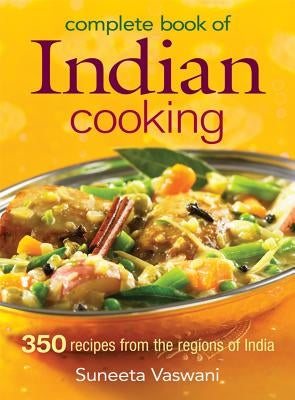 Complete Book of Indian Cooking: 350 Recipes from the Regions of India by Vaswani, Suneeta