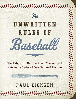 The Unwritten Rules of Baseball: The Etiquette, Conventional Wisdom, and Axiomatic Codes of Our National Pastime by Dickson, Paul