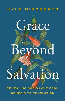 Grace Beyond Salvation: Revealing God's Love from Genesis to Revelation by Diroberts, Kyle