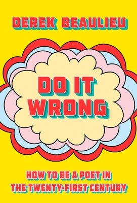 Do It Wrong: How to Be a Poet in the Twenty-First Century by Beaulieu, Derek
