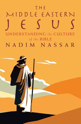 The Middle Eastern Jesus: Understanding the Culture of the Bible by Nassar, Nadim