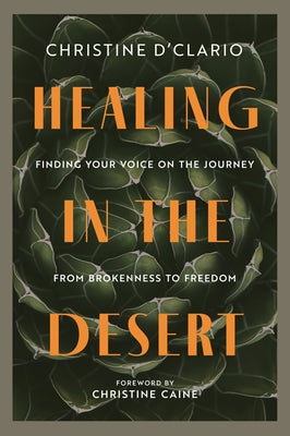Healing in the Desert: Finding Your Voice on the Journey from Brokenness to Freedom by D'Clario, Christine