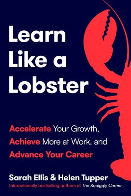 Learn Like a Lobster: Accelerate Your Growth, Achieve More at Work, and Advance Your Career by Ellis, Sarah