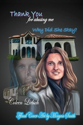 Thank You for Abusing Me: Why Did She Stay? by Liebsch, Coleen