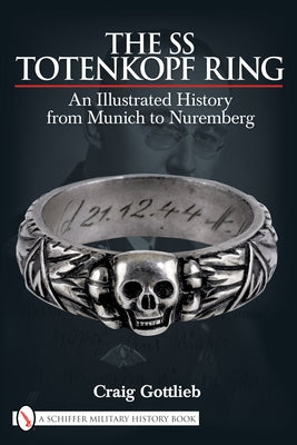 The SS Totenkopf Ring: An Illustrated History from Munich to Nuremburg by Gottlieb, Craig