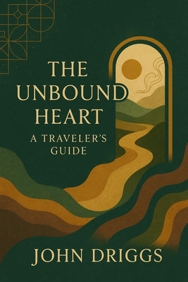 The Unbound Heart: A Traveler's Guide by Driggs, John P.