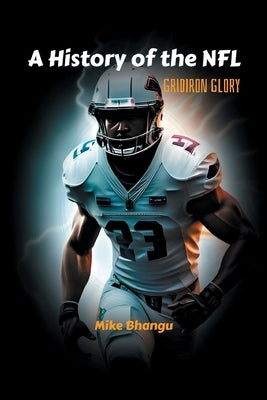 A History of the NFL: Gridiron Glory by Bhangu, Mike