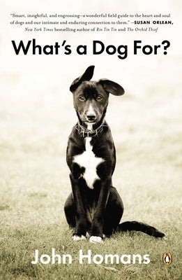 What's a Dog For?: The Surprising History, Science, Philosophy, and Politics of Man's Best Friend by Homans, John