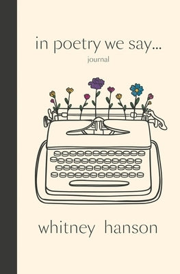 In Poetry We Say Journal by Hanson, Whitney