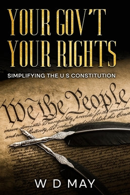 Your Gov't Your Rights; Simplifying the U S Constitution by May, W. D.