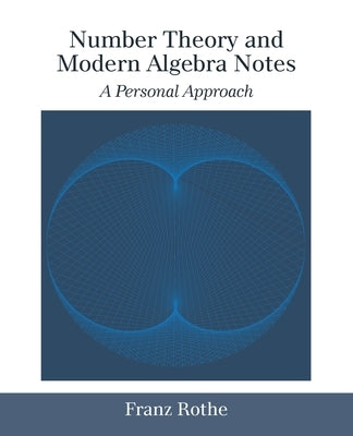 Number Theory and Modern Algebra Notes: A Personal Approach by Rothe, Franz
