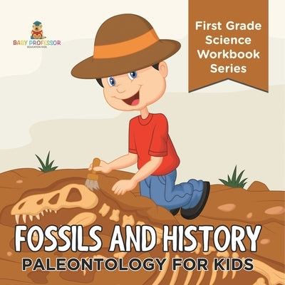 Fossils And History: Paleontology for Kids (First Grade Science Workbook Series) by Baby Professor