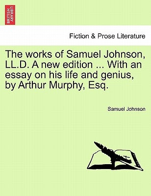 The Works of Samuel Johnson, LL.D. a New Edition ... with an Essay on His Life and Genius, by Arthur Murphy, Esq. by Johnson, Samuel