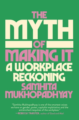 The Myth of Making It: A Workplace Reckoning by Mukhopadhyay, Samhita