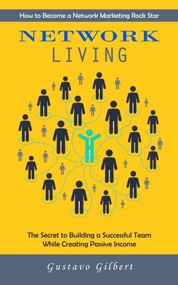 Network Marketing: How to Become a Network Marketing Rock Star (The Secret to Building a Successful Team While Creating Passive Income) by Gilbert, Gustavo