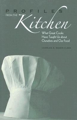 Profiles from the Kitchen: What Great Cooks Have Taught Us about Ourselves and Our Food by Baker-Clark, Charles A.