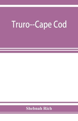 Truro--Cape Cod; or, Land marks and sea marks by Rich, Shebnah