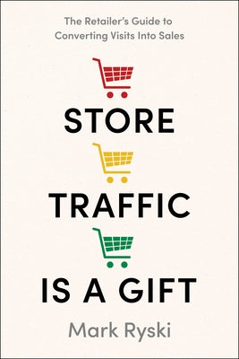 Store Traffic Is a Gift: The Retailer's Guide to Converting Visits Into Sales by Ryski, Mark
