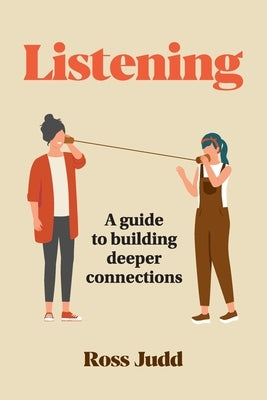 Listening: A Guide to Building Deeper Connections by Judd, Ross