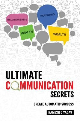 Ultimate Communication Secrets: Create Automatic Success by Yadav, Hamesh C.