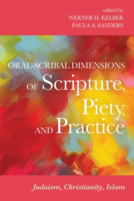Oral-Scribal Dimensions of Scripture, Piety, and Practice: Judaism, Christianity, Islam by Kelber, Werner H.