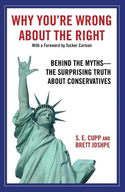 Why You're Wrong about the Right: Behind the Myths: The Surprising Truth about Conservatives by Cupp, S. E.