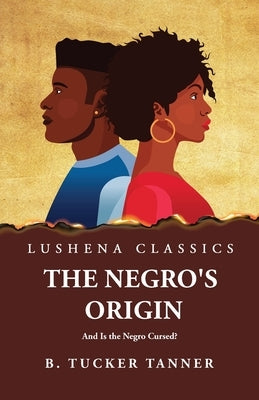 The Negro's Origin: And Is the Negro Cursed? by Benjamin Tucker Tanner