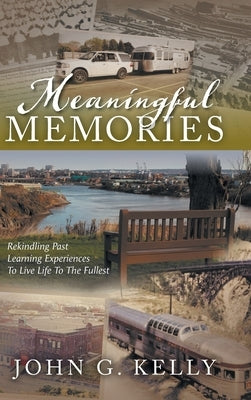 Meaningful Memories: Rekindling Past Learning Experiences to Live Life to the Fullest by Kelly, John G.