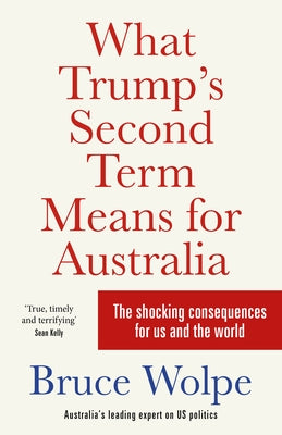 What Trump's Second Term Means for Australia by Wolpe, Bruce