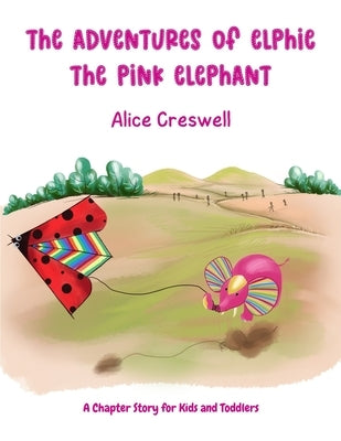 The Adventures of Elphie The Pink Elephant: A Chapter Story for Kids and Toddlers by Creswell, Alice