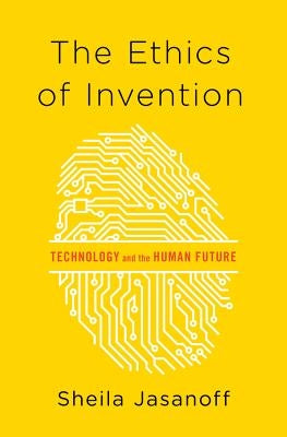 The Ethics of Invention: Technology and the Human Future by Jasanoff, Sheila