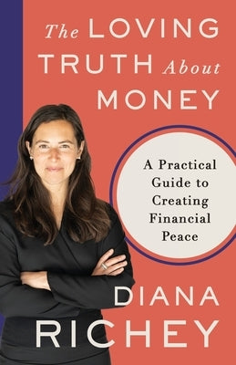 The Loving Truth About Money: A Practical Guide to Creating Financial Peace by Richey, Diana
