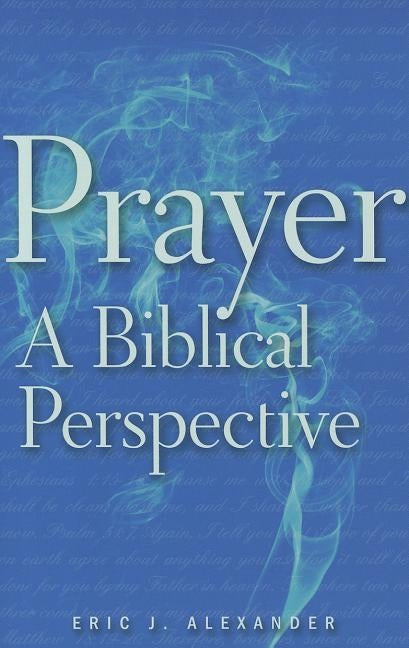 Prayer: A Biblical Perspective by Alexander, Eric J.
