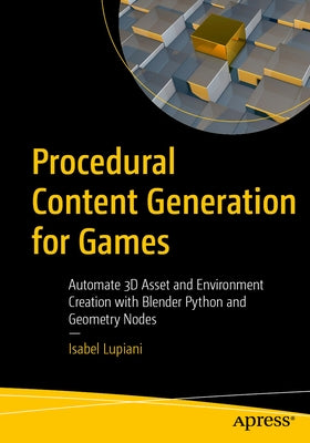 Procedural Content Generation for Games: Automate 3D Asset and Environment Creation with Blender Python and Geometry Nodes by Lupiani, Isabel