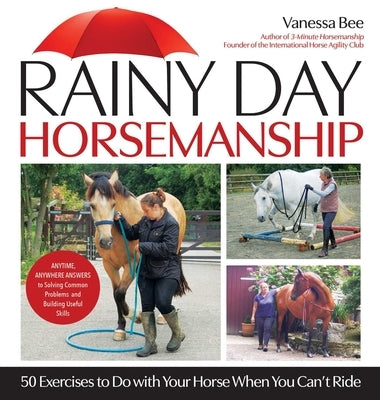 Rainy Day Horsemanship: 50 Exercises to Do with Your Horse When You Can't Ride by Bee, Vanessa