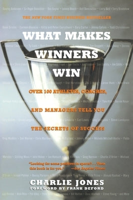 What Makes Winners Win: Over 100 Athletes, Coaches, and Managers Tell You the Secrets of Success by Jones, Charlie