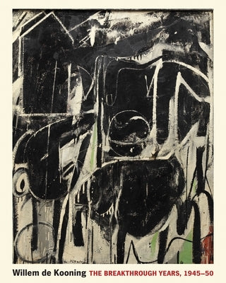 Willem de Kooning: The Breakthrough Years, 1945-50 by Elderfield, John