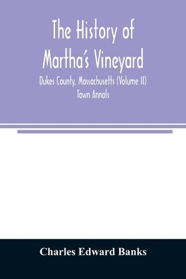 The history of Martha's Vineyard, Dukes County, Massachusetts (Volume II) Town Annals by Edward Banks, Charles